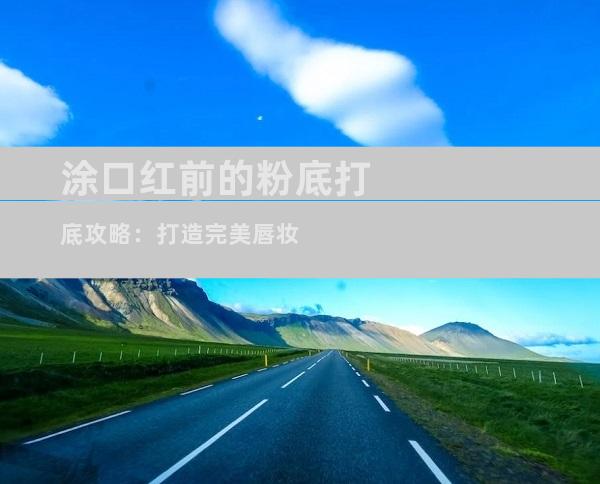 涂口红前的粉底打底攻略：打造完美唇妆
