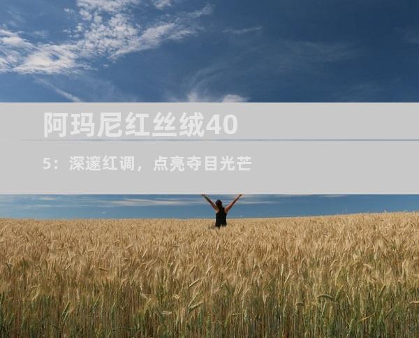 阿玛尼红丝绒405：深邃红调，点亮夺目光芒