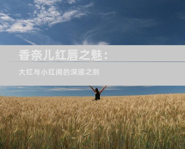 香奈儿红唇之魅：大红与小红间的深邃之别