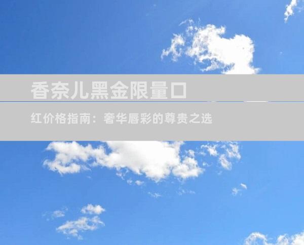 香奈儿黑金限量口红价格指南：奢华唇彩的尊贵之选