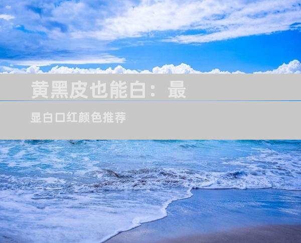 黄黑皮也能白：最显白口红颜色推荐