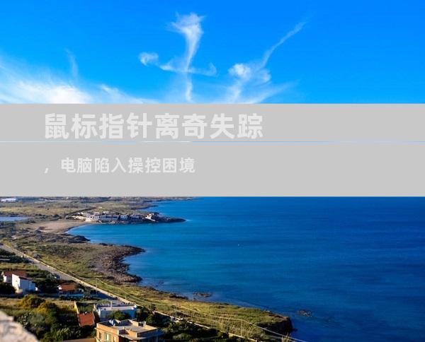 鼠标指针离奇失踪，电脑陷入操控困境